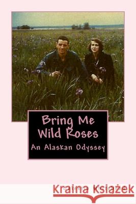 Bring Me Wild Roses: An Alaskan Odyssey Celestia Whitehead 9781517225940 Createspace