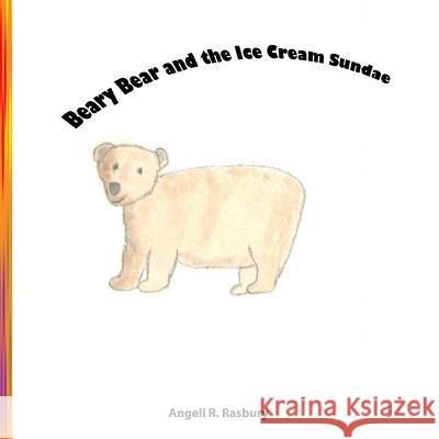 Beary Bear and the Ice Cream Sundae Angeli R. Rasbury 9781517227029