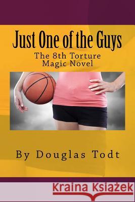 Just One of the Guys: The eighth Torture Magic novel Todt, Douglas 9781517227593 Createspace Independent Publishing Platform