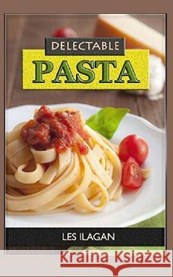 Delectable Pasta Les Ilagan 9781517229368 Createspace Independent Publishing Platform