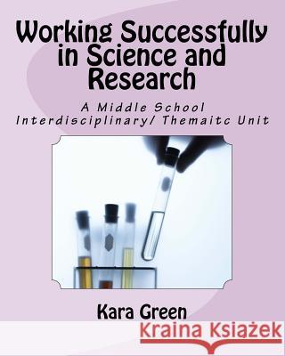 Working Successfully in Science and Research: A Middle School Interdisciplinary/ Thematic Unit Kara Green 9781517229689 Createspace