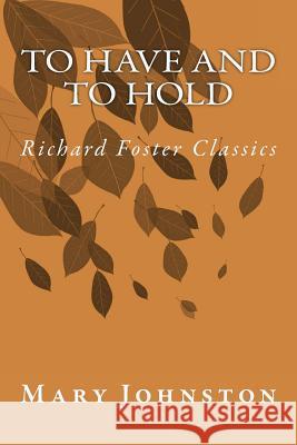 To Have and To Hold (Richard Foster Classics) Johnston, Mary 9781517229931 Createspace