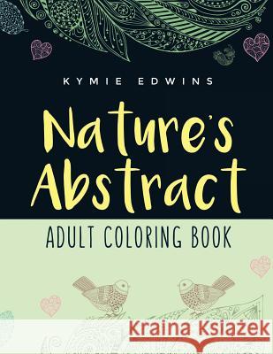 Nature's Abstract: Adult Coloring Book Kymie Edwins 9781517230791 Createspace