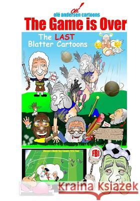 Olé Andersen Cartoons: The Game is Over: The LAST Blatter Cartoons Andersen, Ole 9781517231590
