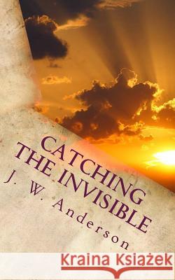 Catching the Invisible J. W. Anderson Jeff Karon 9781517236250 Createspace