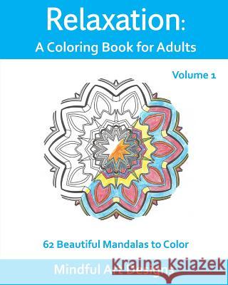 Relaxation: A Coloring Book for Adults: 62 Beautiful Mandalas to Color Mindful Art Designs 9781517237073 Createspace