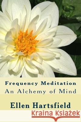 Frequency Meditation: An Alchemy of Mind Ellen a. Hartsfield 9781517237370