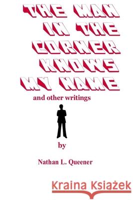 The Man in the Corner Knows My Name and other writings Nathan L. Queener 9781517239275 Createspace Independent Publishing Platform