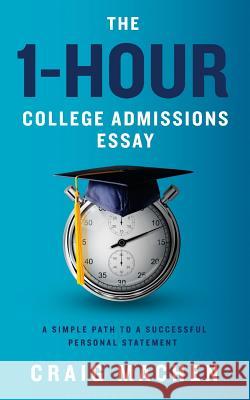 The 1-Hour College Admissions Essay: A Simple Path to a Successful Personal Statement Craig Machen 9781517239374 Createspace Independent Publishing Platform