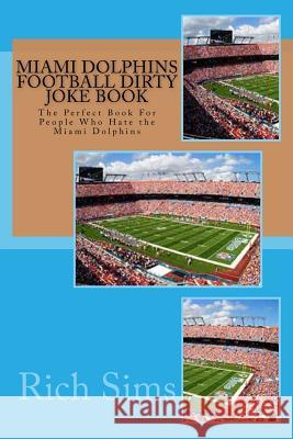 Miami Dolphins Football Dirty Joke Book: The Perfect Book For People Who Hate the Miami Dolphins Sims, Rich 9781517242688 Createspace