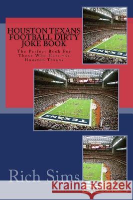 Houston Texans Football Dirty Joke Book: The Perfect Book For Those Who Hate the Houston Texans Sims, Rich 9781517242855 Createspace