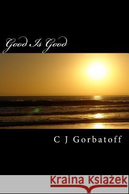 Good is Good Gorbatoff, C. J. 9781517243272 Createspace