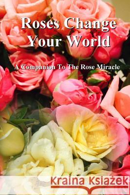 Roses Change Your World: A Companion To The Rose Miracle Henderson, Christine 9781517245511 Createspace