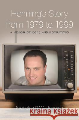 Henning's Story from 1979 to 1999: A Memoir of Ideas and Inspirations Nicholas R. W. Henning 9781517245931