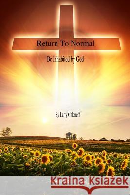 Return to Normal: Be Inhabited By God Chkoreff, Larry 9781517247324