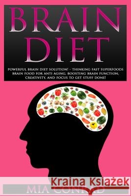 Brain Diet: Powerful Brain Diet Solution! - Thinking Fast Superfoods Brain Food For Anti Aging, Boosting Brain Function, Creativit Conrad, Mia 9781517247522