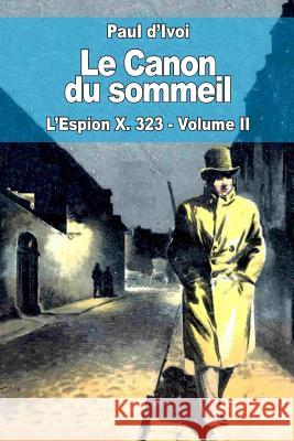 Le Canon du sommeil: L'Espion X. 323 - Volume II D'Ivoi, Paul 9781517250409 Createspace