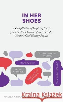 In Her Shoes: A Compilation of Inspiring Stories from the First Decade of the Worcester Women's Oral History Project Maureen Ryan Doyle Charlene L. Martin Breanna Goodrow 9781517250980 Createspace