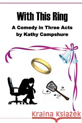 With This Ring: A Comedy in Three Acts Kathy Campshure 9781517252359 Createspace Independent Publishing Platform