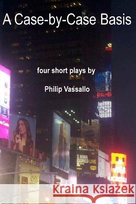 A Case-By-Case Basis: Four Short Plays MR Philip Vassallo 9781517252748 