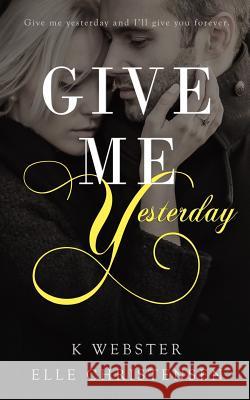 Give Me Yesterday Elle Christensen K. Webster 9781517254582 Createspace Independent Publishing Platform