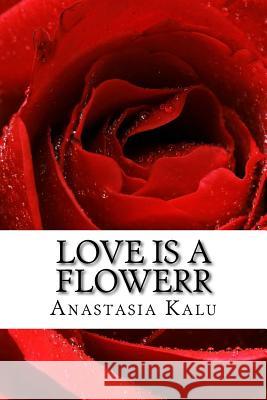 Love is a Flowerr: Poems of Romance Anastasia Bridgers Kalu 9781517255879 Createspace Independent Publishing Platform