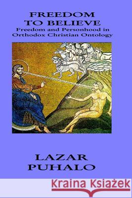 Freedom to Believe: Freedom and Personhood in Orthodox Christian Ontology Lazar Puhalo David Goa 9781517256715