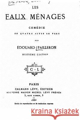 Les faux ménages, comédie en quatre actes en vers Pailleron, Edouard 9781517258757 Createspace