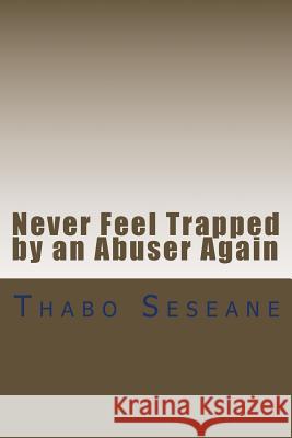 Never Feel Trapped by an Abuser Again: Take Control of Your Life Thabo Seseane 9781517259860 Createspace