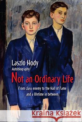 Not an Ordinary Life: From class enemy to the hall of fame and a lifetime in between Hody, Laszlo 9781517263959