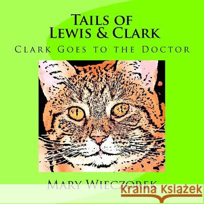 Tails of Lewis & Clark: Clark Goes to the Doctor Mary Wieczorek 9781517267940 Createspace