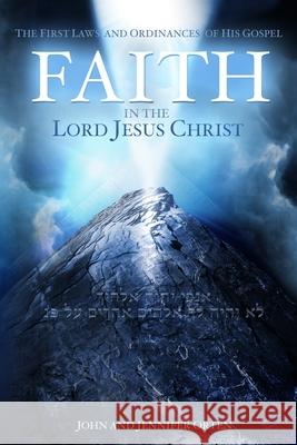 Faith in the Lord Jesus Christ: The First Laws and Ordinances of His Gospel John Orten Jennifer Orten 9781517268794 Createspace Independent Publishing Platform