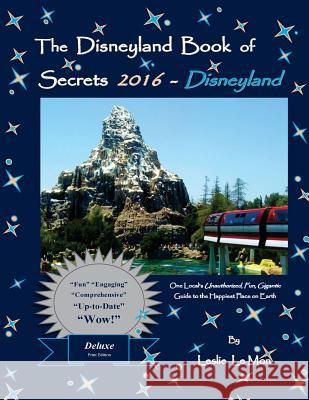 The Disneyland Book of Secrets 2016 - Disneyland: One Local's Unauthorized, Fun, Gigantic Guide to the Happiest Place on Earth Leslie L Leslie L 9781517269203 