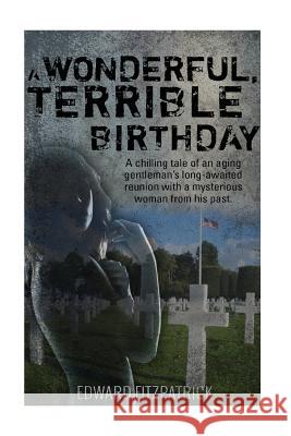 A Wonderful, Terrible Birthday: A chilling tale of an aging gentleman's long-awaited reunion with a mysterious woman from his past. Fitzpatrick, Edward F. 9781517270391
