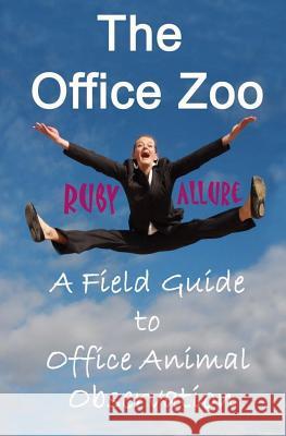 The Office Zoo: A Field Guide to Office Animal Observation Ruby Allure 9781517270742 Createspace Independent Publishing Platform