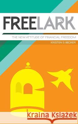 Free Lark: The New Attitude Of Financial Freedom Becker, Kristen S. 9781517270988