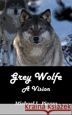 Grey Wolfe - A Vision Michael L. Piazza 9781517272760 Createspace