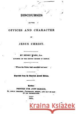Discourses on the offices and character of Jesus Christ Ware, Henry 9781517272852 Createspace