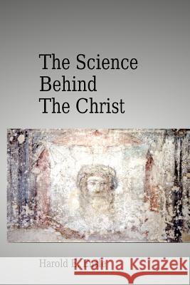 The Science Behind the Christ MR Harold E. Ensle 9781517273255 Createspace