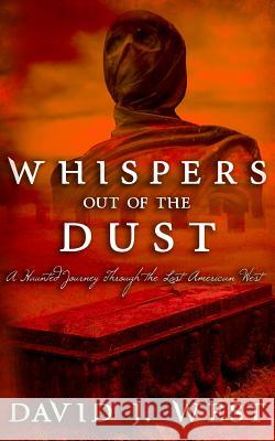 Whispers Out Of The Dust: A Haunted Journey Through The Lost American West David J West 9781517273262 Createspace Independent Publishing Platform