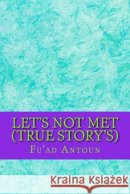Let's Not Met (True Story's) MR Fu'ad Kamal Antoun 9781517273279 Createspace