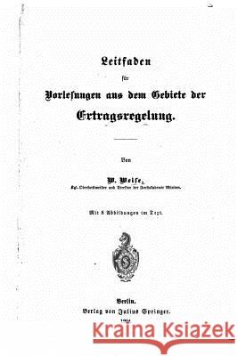 Leitfaden Für Vorlesungen Aus Dem Gabiete Der Ertragsregelung Weise, W. 9781517273392