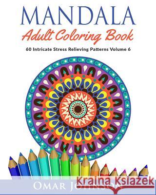 Mandala Adult Coloring Book: 60 Intricate Stress Relieving Patterns, Volume 6 Omar Johnson 9781517274818