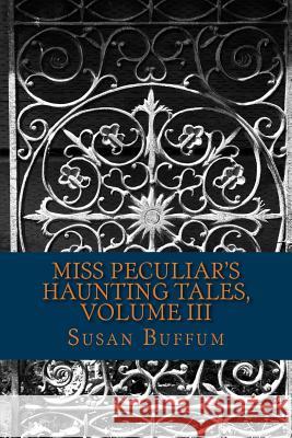 Miss Peculiar's Haunting Tales, Volume III Susan Buffum 9781517275129