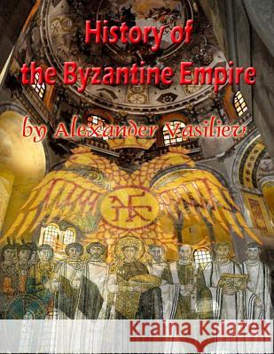 History of the Byzantine Empire: 324 to 1453 two volumes, unabridged Alexander Alexandrovitch Vasiliev 9781517275426