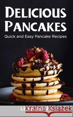 Delicious Pancakes!: Quick and Easy Pancake Recipes Les Ilagan 9781517275990 Createspace Independent Publishing Platform