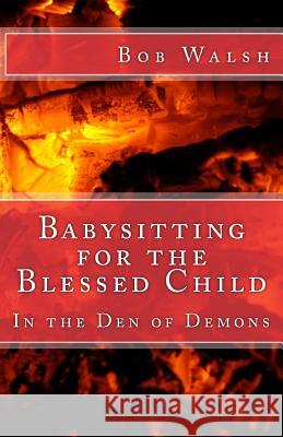 Babysitting for the Blessed Child: In the Den of Demons Bob Walsh 9781517276461 Createspace Independent Publishing Platform