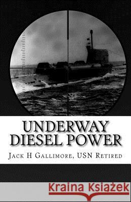 Underway Diesel Power: This is a fictional tale about a U.S. Navy diesel-powered submarine during one of her intelligence-gathering missions. Jack H. Gallimore Us 9781517282653 Createspace Independent Publishing Platform