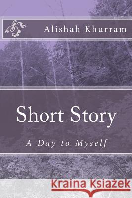 Short Story: A Day to Myself Alishah Khurram 9781517283841