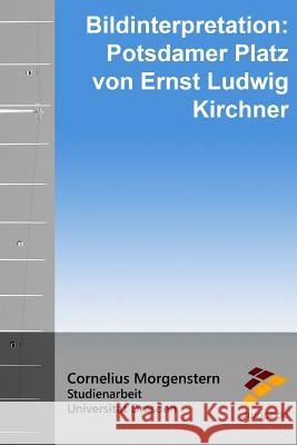 Bildinterpretation: Potsdamer Platz von Ernst Ludwig Kirchner Morgenstern, Cornelius 9781517285883